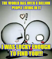 I Love You | THE WORLD HAS OVER 8 BILLION PEOPLE LIVING IN IT; I WAS LUCKY ENOUGH TO FIND YOU!!! | image tagged in i love you | made w/ Imgflip meme maker