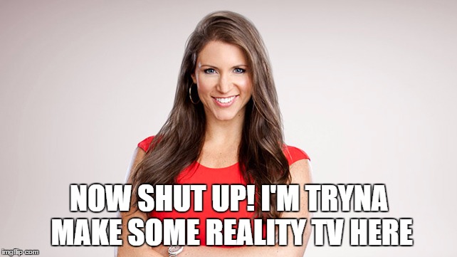 NOW SHUT UP! I'M TRYNA MAKE SOME REALITY TV HERE | made w/ Imgflip meme maker