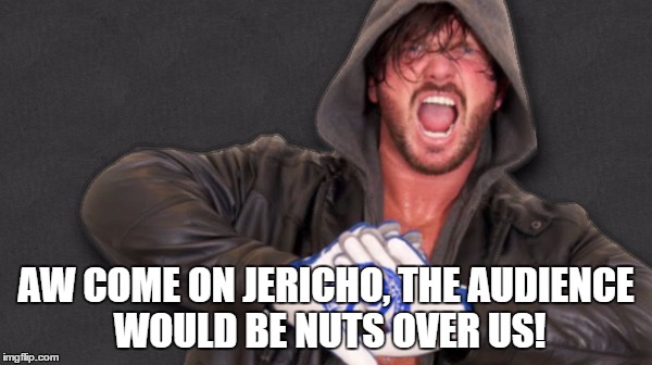 AW COME ON JERICHO, THE AUDIENCE WOULD BE NUTS OVER US! | made w/ Imgflip meme maker