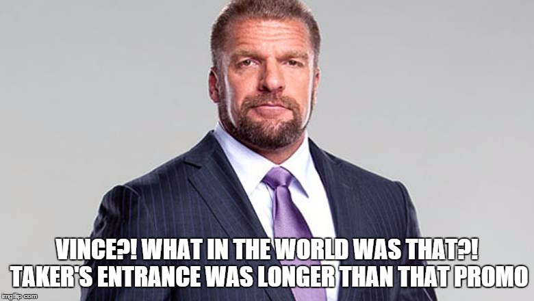VINCE?! WHAT IN THE WORLD WAS THAT?! TAKER'S ENTRANCE WAS LONGER THAN THAT PROMO | made w/ Imgflip meme maker