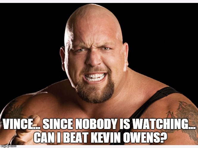 VINCE... SINCE NOBODY IS WATCHING... CAN I BEAT KEVIN OWENS? | made w/ Imgflip meme maker