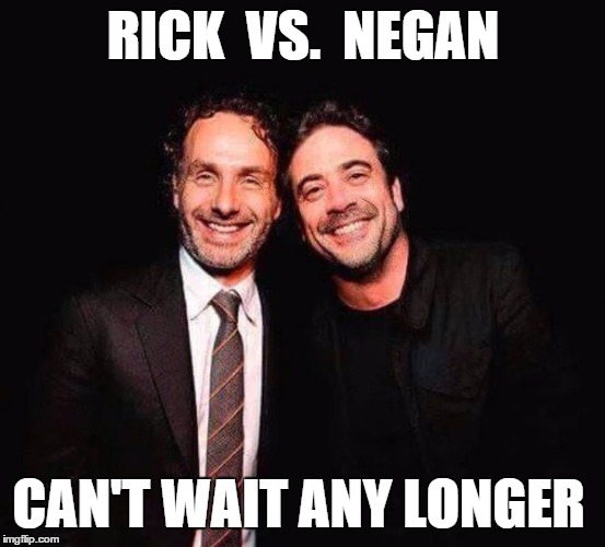 rick vs. negan | RICK  VS.  NEGAN; CAN'T WAIT ANY LONGER | image tagged in the walking dead season 6 meme,negan | made w/ Imgflip meme maker