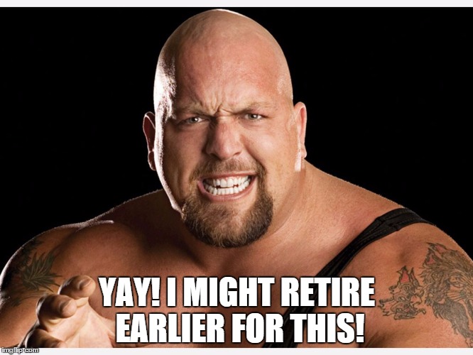 YAY! I MIGHT RETIRE EARLIER FOR THIS! | made w/ Imgflip meme maker