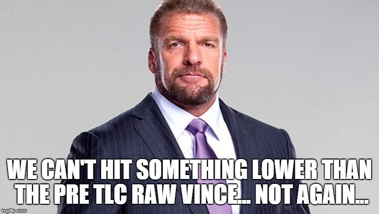 WE CAN'T HIT SOMETHING LOWER THAN THE PRE TLC RAW VINCE... NOT AGAIN... | made w/ Imgflip meme maker