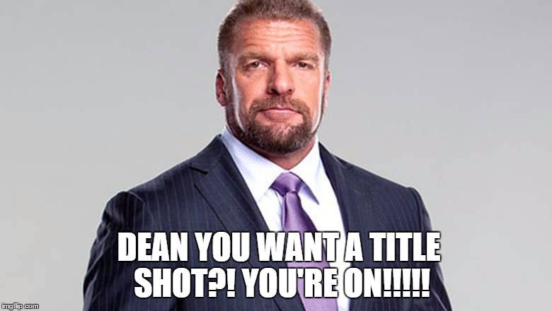 DEAN YOU WANT A TITLE SHOT?! YOU'RE ON!!!!! | made w/ Imgflip meme maker