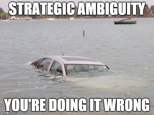 STRATEGIC AMBIGUITY; YOU'RE DOING IT WRONG | image tagged in sinking car | made w/ Imgflip meme maker