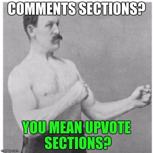 Overly Manly Man Meme | COMMENTS SECTIONS? YOU MEAN UPVOTE SECTIONS? | image tagged in memes,overly manly man,comment section,upvotes | made w/ Imgflip meme maker