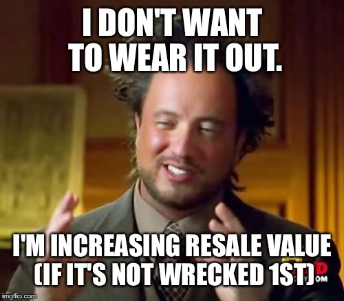 Ancient Aliens Meme | I DON'T WANT TO WEAR IT OUT. I'M INCREASING RESALE VALUE (IF IT'S NOT WRECKED 1ST) | image tagged in memes,ancient aliens | made w/ Imgflip meme maker