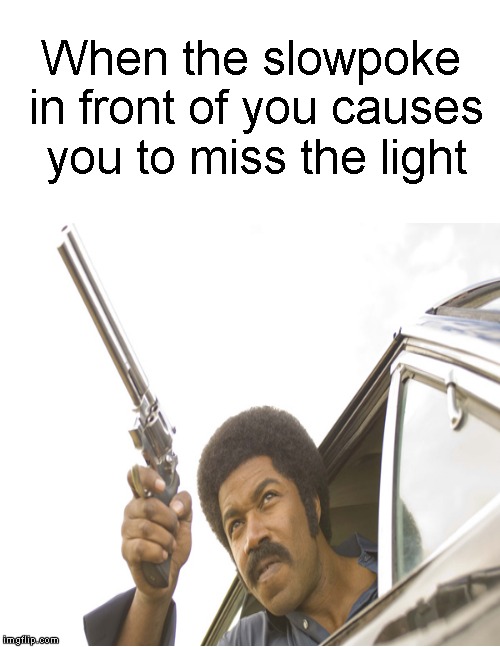 Happens every time! | When the slowpoke in front of you causes you to miss the light | image tagged in funny memes,driving,slowpoke,car,traffic light | made w/ Imgflip meme maker