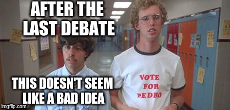 vote pedro | AFTER THE LAST DEBATE; THIS DOESN'T SEEM LIKE A BAD IDEA | image tagged in vote,election,primary,republican,democrat,candidate | made w/ Imgflip meme maker