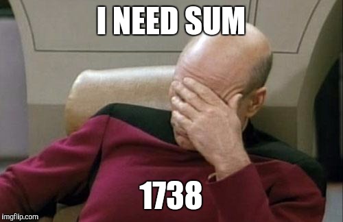 Captain Picard Facepalm | I NEED SUM; 1738 | image tagged in memes,captain picard facepalm | made w/ Imgflip meme maker