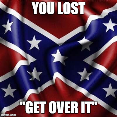 southern pride confederate flag  | YOU LOST; "GET OVER IT" | image tagged in southern pride confederate flag | made w/ Imgflip meme maker