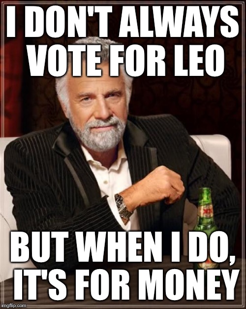 The Most Interesting Man In The World Meme | I DON'T ALWAYS VOTE FOR LEO BUT WHEN I DO, IT'S FOR MONEY | image tagged in memes,the most interesting man in the world | made w/ Imgflip meme maker