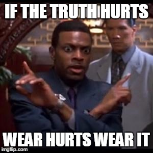 Chris Tucker - Which One Of Yall | IF THE TRUTH HURTS; WEAR HURTS WEAR IT | image tagged in chris tucker - which one of yall | made w/ Imgflip meme maker