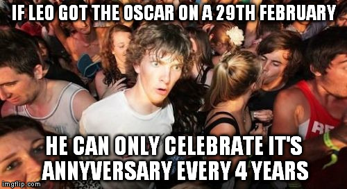 He managed to be unlucky even after winning! | IF LEO GOT THE OSCAR ON A 29TH FEBRUARY; HE CAN ONLY CELEBRATE IT'S ANNYVERSARY EVERY 4 YEARS | image tagged in memes,sudden clarity clarence | made w/ Imgflip meme maker