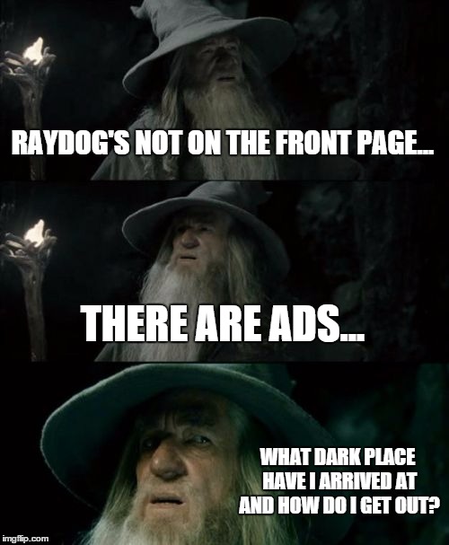 I haven't been on in quite a while... | RAYDOG'S NOT ON THE FRONT PAGE... THERE ARE ADS... WHAT DARK PLACE HAVE I ARRIVED AT AND HOW DO I GET OUT? | image tagged in memes,confused gandalf | made w/ Imgflip meme maker