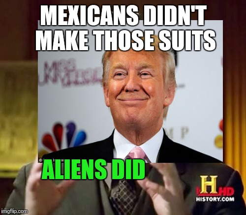MEXICANS DIDN'T MAKE THOSE SUITS ALIENS DID | made w/ Imgflip meme maker