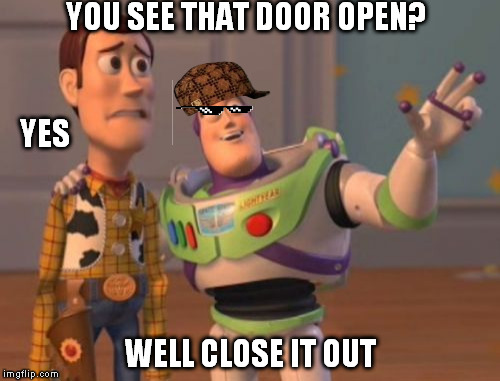 turn down for what Toy story | YOU SEE THAT DOOR OPEN? YES; WELL CLOSE IT OUT | image tagged in memes,x x everywhere,scumbag,toy story everywhere wide | made w/ Imgflip meme maker