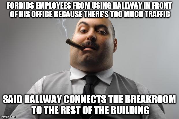 Scumbag Boss Meme | FORBIDS EMPLOYEES FROM USING HALLWAY IN FRONT OF HIS OFFICE BECAUSE THERE'S TOO MUCH TRAFFIC; SAID HALLWAY CONNECTS THE BREAKROOM TO THE REST OF THE BUILDING | image tagged in memes,scumbag boss | made w/ Imgflip meme maker