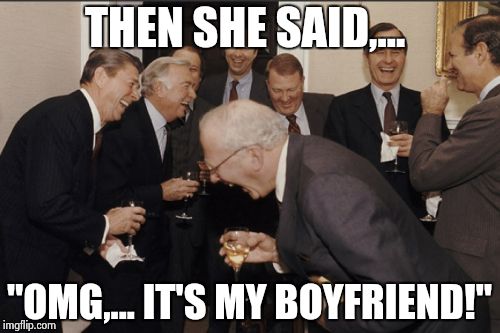 Laughing Men In Suits Meme | THEN SHE SAID,... "OMG,... IT'S MY BOYFRIEND!" | image tagged in memes,laughing men in suits | made w/ Imgflip meme maker