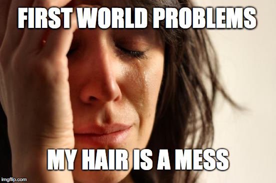 First World Problems | FIRST WORLD PROBLEMS; MY HAIR IS A MESS | image tagged in memes,first world problems | made w/ Imgflip meme maker