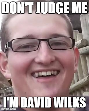 Don't Judge Me... I'm David Wilks | DON'T JUDGE ME; I'M DAVID WILKS | image tagged in david wilks_shaun sanbrooke,funny memes,rekt,troll | made w/ Imgflip meme maker