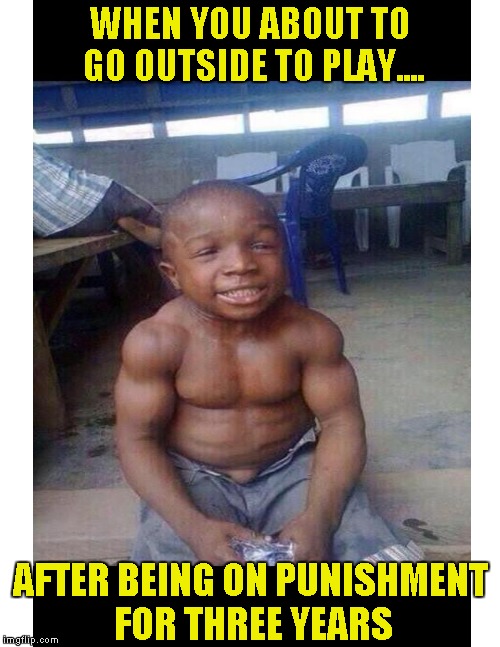 Punishment changes a man.... | WHEN YOU ABOUT TO GO OUTSIDE TO PLAY.... AFTER BEING ON PUNISHMENT FOR THREE YEARS | image tagged in funny memes,kids,muscles | made w/ Imgflip meme maker