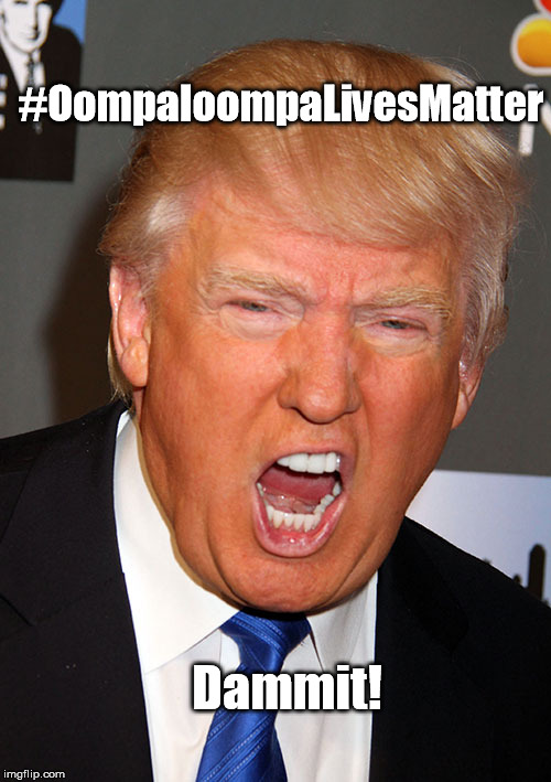 The Vermicious Knid Occupation Is Coming to an End! | #OompaloompaLivesMatter; Dammit! | image tagged in donald trump,trump,oompa loompa | made w/ Imgflip meme maker
