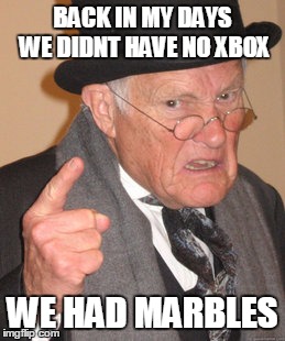 Back In My Day | BACK IN MY DAYS WE DIDNT HAVE NO XBOX; WE HAD MARBLES | image tagged in memes,back in my day | made w/ Imgflip meme maker