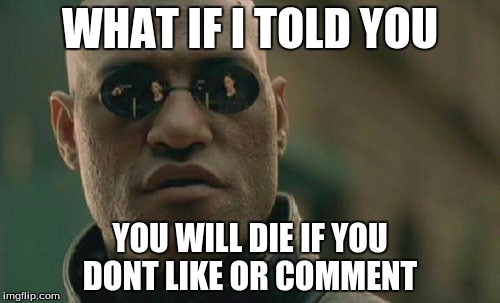 Matrix Morpheus | WHAT IF I TOLD YOU; YOU WILL DIE IF YOU DONT LIKE OR COMMENT | image tagged in memes,matrix morpheus | made w/ Imgflip meme maker