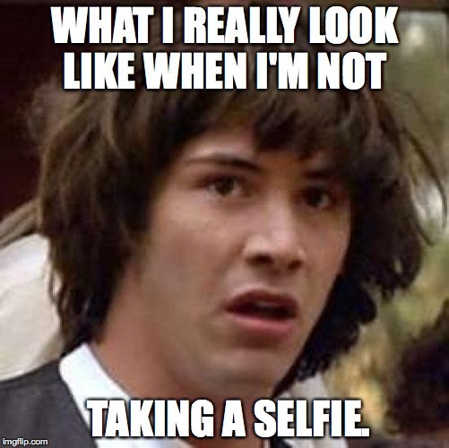 Conspiracy Keanu | WHAT I REALLY LOOK LIKE WHEN I'M NOT; TAKING A SELFIE. | image tagged in memes,conspiracy keanu | made w/ Imgflip meme maker