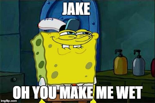 Don't You Squidward | JAKE; OH YOU MAKE ME WET | image tagged in memes,dont you squidward | made w/ Imgflip meme maker