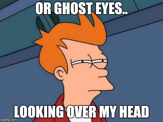 Futurama Fry Meme | OR GHOST EYES.. LOOKING OVER MY HEAD | image tagged in memes,futurama fry | made w/ Imgflip meme maker