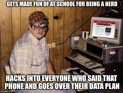Internet Guide | GETS MADE FUN OF AT SCHOOL FOR BEING A NERD; HACKS INTO EVERYONE WHO SAID THAT PHONE AND GOES OVER THEIR DATA PLAN | image tagged in memes,internet guide,scumbag | made w/ Imgflip meme maker