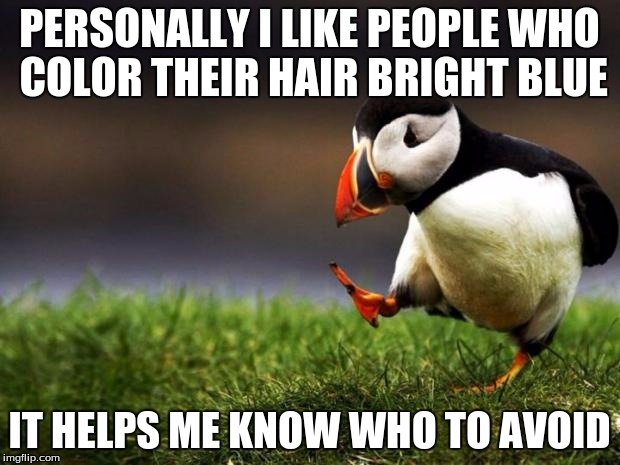 Unpopular Opinion Puffin | PERSONALLY I LIKE PEOPLE WHO COLOR THEIR HAIR BRIGHT BLUE; IT HELPS ME KNOW WHO TO AVOID | image tagged in memes,unpopular opinion puffin | made w/ Imgflip meme maker