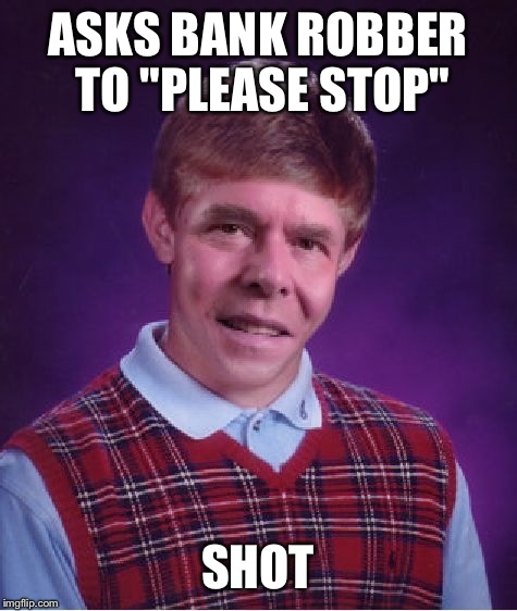 Jeb Bush + Bad luck Brian + Bank robbery = This: | ASKS BANK ROBBER TO "PLEASE STOP"; SHOT | image tagged in bad luck brian,bad luck jeb,please stop,jeb bush,presidential race | made w/ Imgflip meme maker