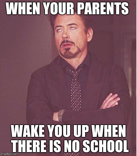 Face You Make Robert Downey Jr Meme | WHEN YOUR PARENTS; WAKE YOU UP WHEN THERE IS NO SCHOOL | image tagged in memes,face you make robert downey jr | made w/ Imgflip meme maker