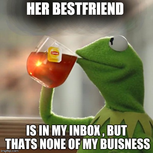 But That's None Of My Business | HER BESTFRIEND; IS IN MY INBOX , BUT THATS NONE OF MY BUISNESS | image tagged in memes,but thats none of my business,kermit the frog | made w/ Imgflip meme maker