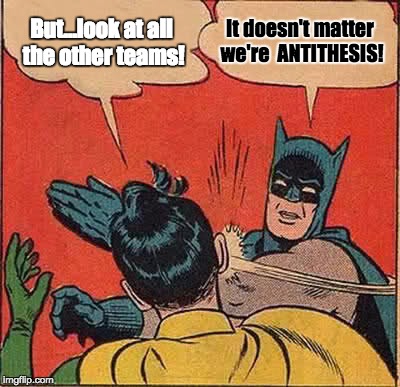 Batman Slapping Robin | But...look at all the other teams! It doesn't matter we're 
ANTITHESIS! | image tagged in memes,batman slapping robin | made w/ Imgflip meme maker