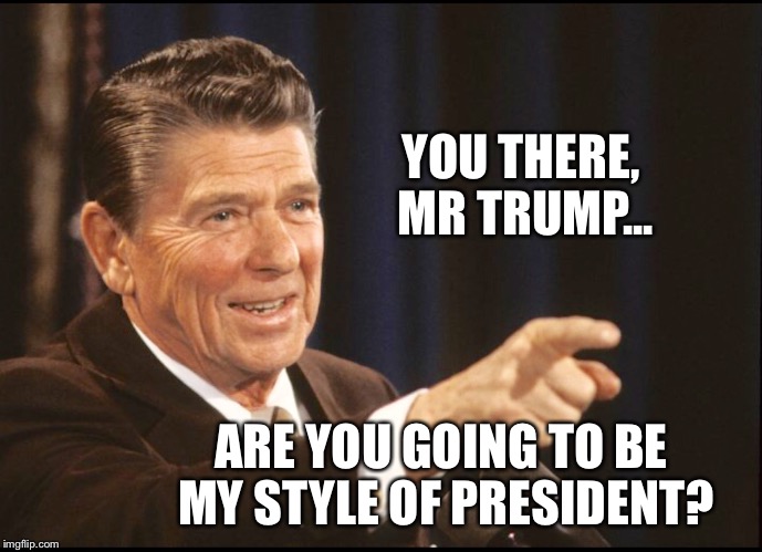 RONALD REAGAN POINTING | YOU THERE, MR TRUMP... ARE YOU GOING TO BE MY STYLE OF PRESIDENT? | image tagged in ronald reagan pointing | made w/ Imgflip meme maker