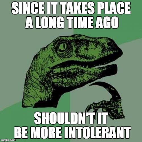 Philosoraptor | SINCE IT TAKES PLACE A LONG TIME AGO; SHOULDN'T IT BE MORE INTOLERANT | image tagged in memes,philosoraptor | made w/ Imgflip meme maker