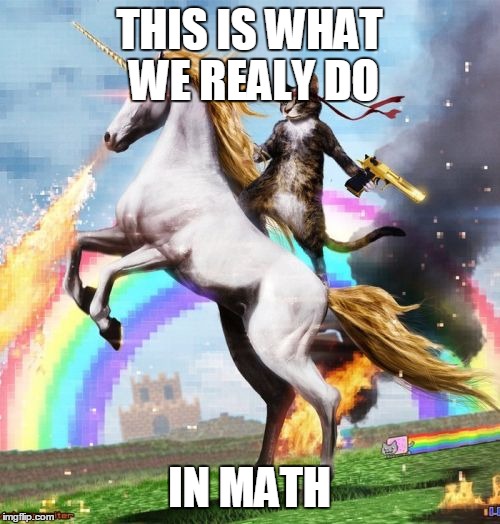 Welcome To The Internets Meme | THIS IS WHAT WE REALY DO; IN MATH | image tagged in memes,welcome to the internets | made w/ Imgflip meme maker