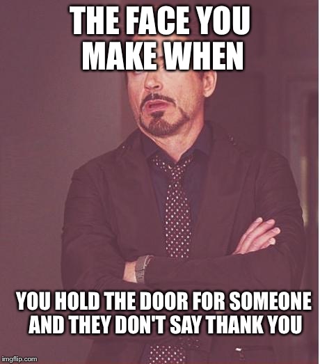 Face You Make Robert Downey Jr | THE FACE YOU MAKE WHEN; YOU HOLD THE DOOR FOR SOMEONE AND THEY DON'T SAY THANK YOU | image tagged in memes,face you make robert downey jr | made w/ Imgflip meme maker