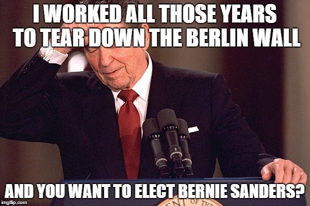 Ronald Reagan | I WORKED ALL THOSE YEARS TO TEAR DOWN THE BERLIN WALL; AND YOU WANT TO ELECT BERNIE SANDERS? | image tagged in ronald reagan | made w/ Imgflip meme maker