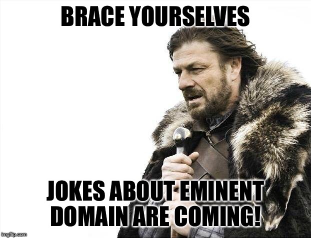 Brace Yourselves X is Coming Meme | BRACE YOURSELVES JOKES ABOUT EMINENT DOMAIN ARE COMING! | image tagged in memes,brace yourselves x is coming | made w/ Imgflip meme maker