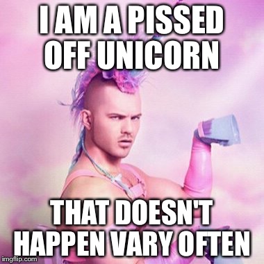 Unicorn MAN | I AM A PISSED OFF UNICORN; THAT DOESN'T HAPPEN VARY OFTEN | image tagged in memes,unicorn man | made w/ Imgflip meme maker