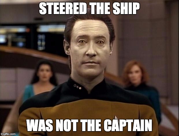Star trek data | STEERED THE SHIP; WAS NOT THE CAPTAIN | image tagged in star trek data | made w/ Imgflip meme maker