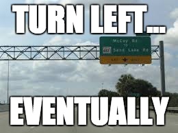 TURN LEFT... EVENTUALLY | made w/ Imgflip meme maker