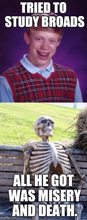 TRIED TO STUDY BROADS ALL HE GOT WAS MISERY AND DEATH. | made w/ Imgflip meme maker
