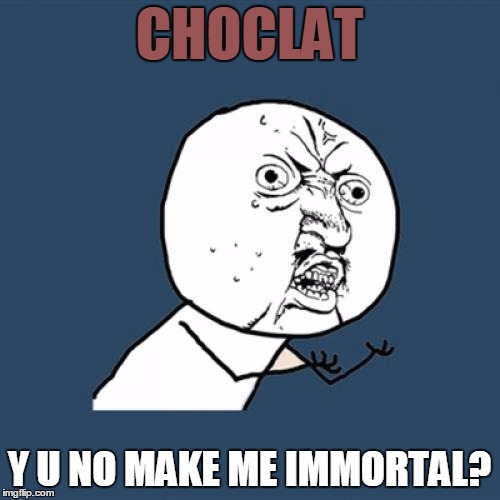 Y U No Meme | CHOCLAT Y U NO MAKE ME IMMORTAL? | image tagged in memes,y u no | made w/ Imgflip meme maker